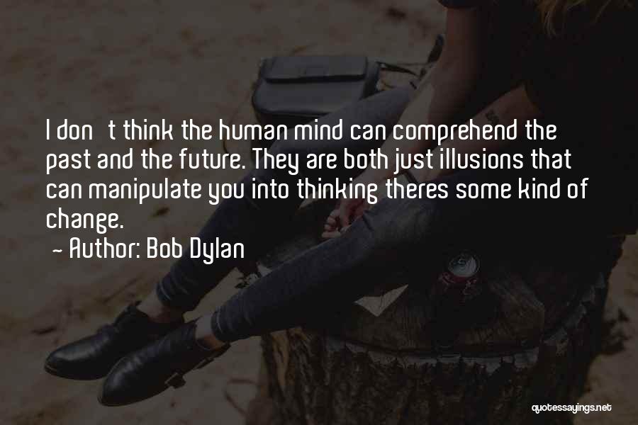 Bob Dylan Quotes: I Don't Think The Human Mind Can Comprehend The Past And The Future. They Are Both Just Illusions That Can
