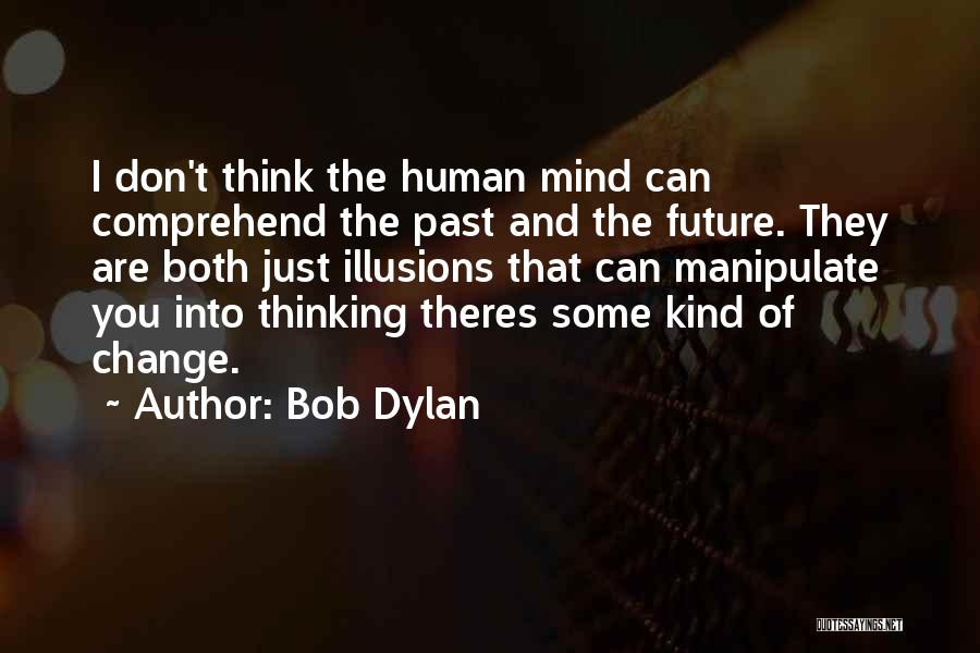 Bob Dylan Quotes: I Don't Think The Human Mind Can Comprehend The Past And The Future. They Are Both Just Illusions That Can