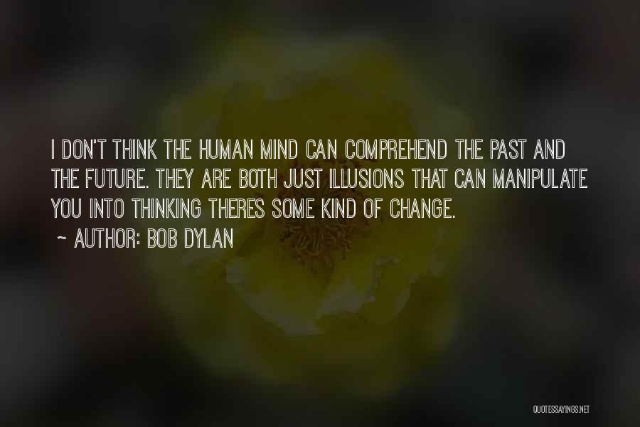 Bob Dylan Quotes: I Don't Think The Human Mind Can Comprehend The Past And The Future. They Are Both Just Illusions That Can