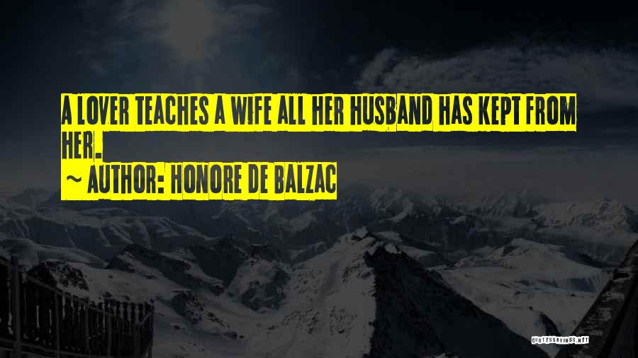 Honore De Balzac Quotes: A Lover Teaches A Wife All Her Husband Has Kept From Her.