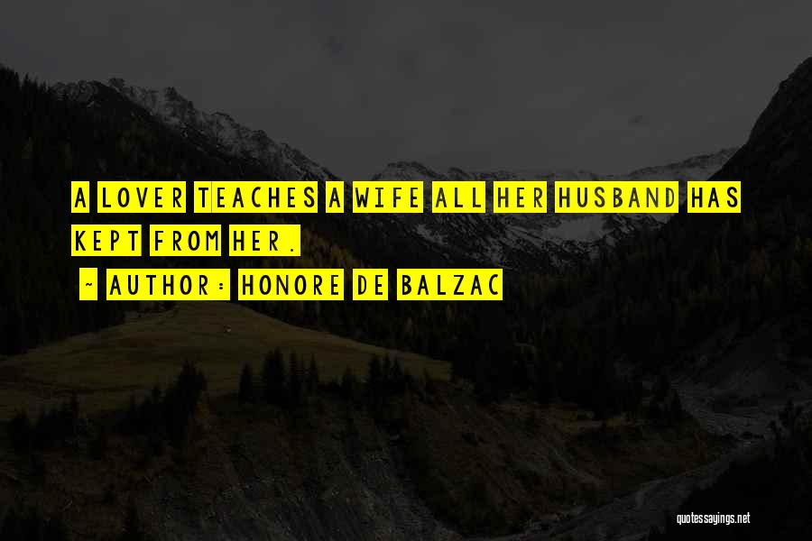 Honore De Balzac Quotes: A Lover Teaches A Wife All Her Husband Has Kept From Her.