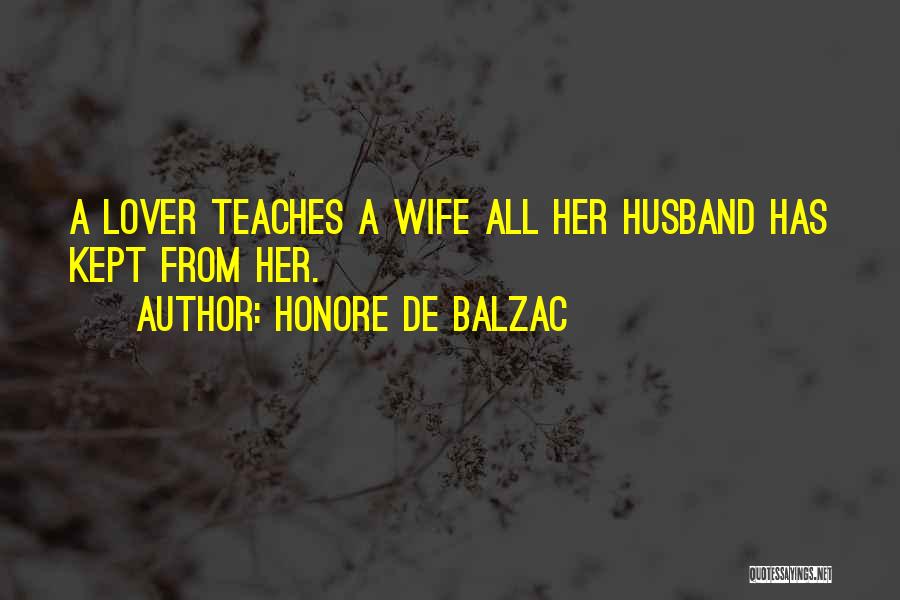 Honore De Balzac Quotes: A Lover Teaches A Wife All Her Husband Has Kept From Her.