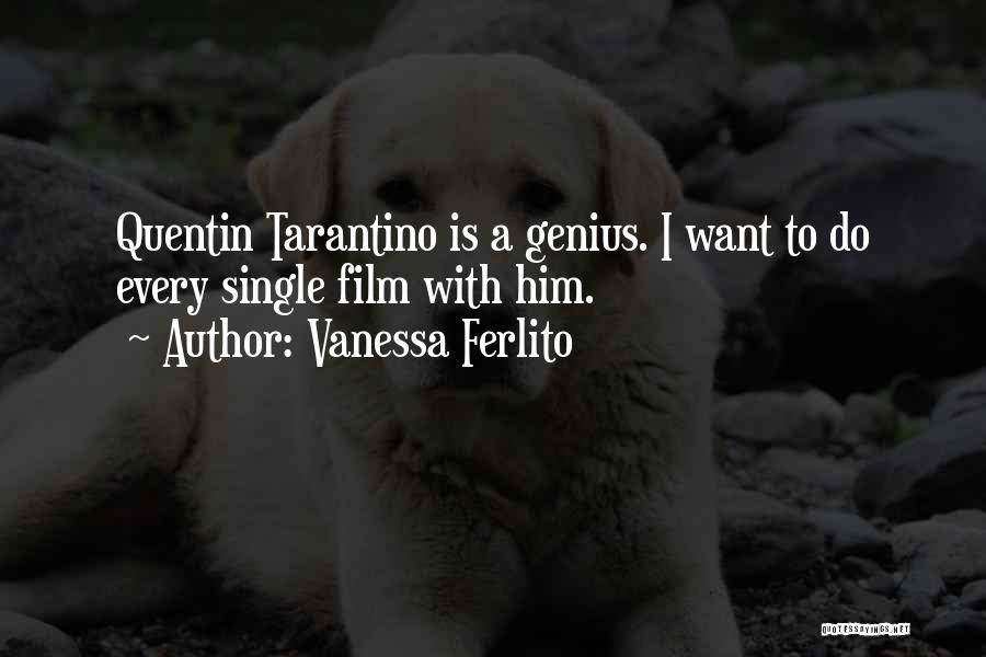 Vanessa Ferlito Quotes: Quentin Tarantino Is A Genius. I Want To Do Every Single Film With Him.