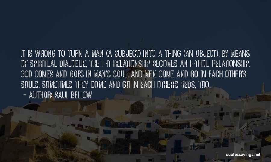 Saul Bellow Quotes: It Is Wrong To Turn A Man (a Subject) Into A Thing (an Object). By Means Of Spiritual Dialogue, The