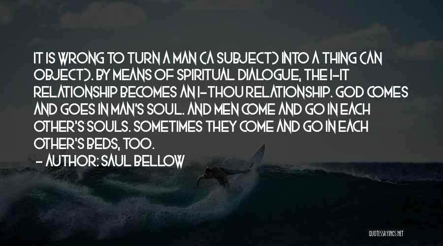 Saul Bellow Quotes: It Is Wrong To Turn A Man (a Subject) Into A Thing (an Object). By Means Of Spiritual Dialogue, The