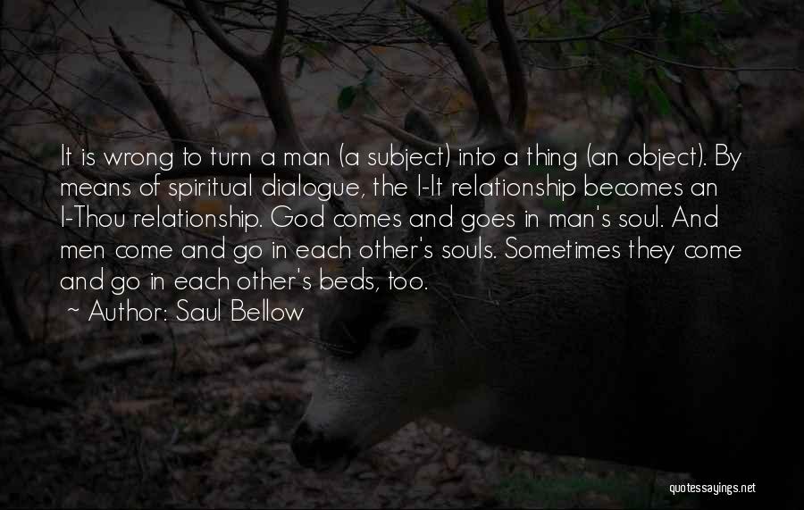 Saul Bellow Quotes: It Is Wrong To Turn A Man (a Subject) Into A Thing (an Object). By Means Of Spiritual Dialogue, The