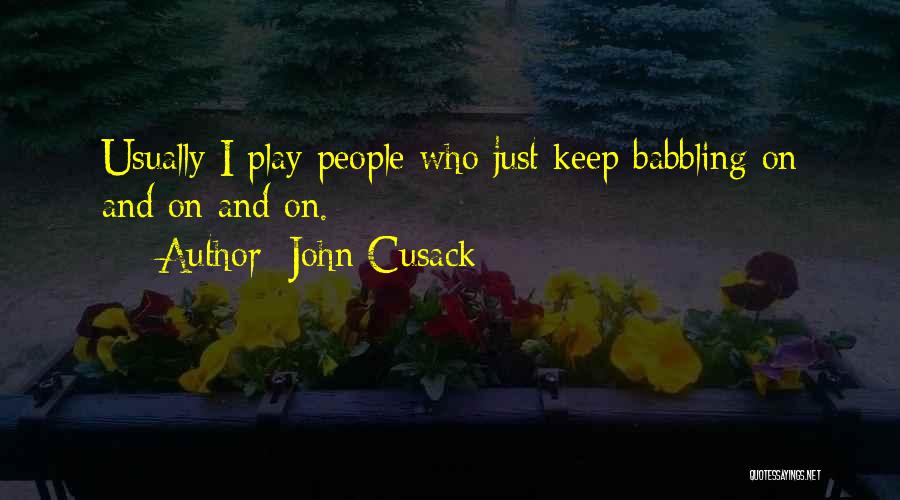 John Cusack Quotes: Usually I Play People Who Just Keep Babbling On And On And On.