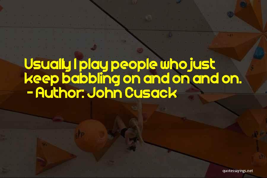 John Cusack Quotes: Usually I Play People Who Just Keep Babbling On And On And On.