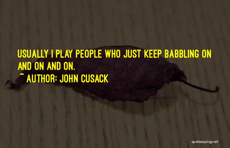 John Cusack Quotes: Usually I Play People Who Just Keep Babbling On And On And On.