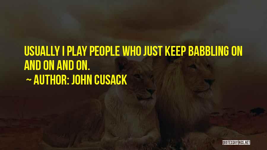 John Cusack Quotes: Usually I Play People Who Just Keep Babbling On And On And On.