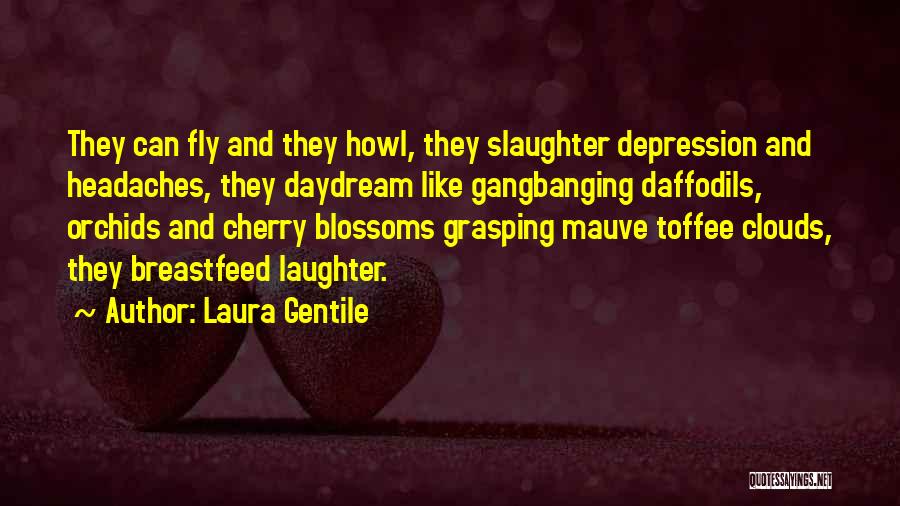 Laura Gentile Quotes: They Can Fly And They Howl, They Slaughter Depression And Headaches, They Daydream Like Gangbanging Daffodils, Orchids And Cherry Blossoms