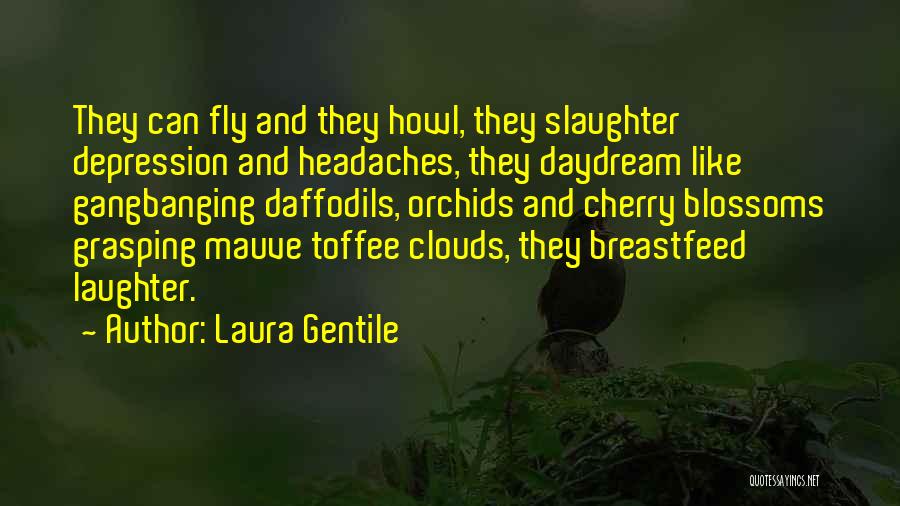 Laura Gentile Quotes: They Can Fly And They Howl, They Slaughter Depression And Headaches, They Daydream Like Gangbanging Daffodils, Orchids And Cherry Blossoms