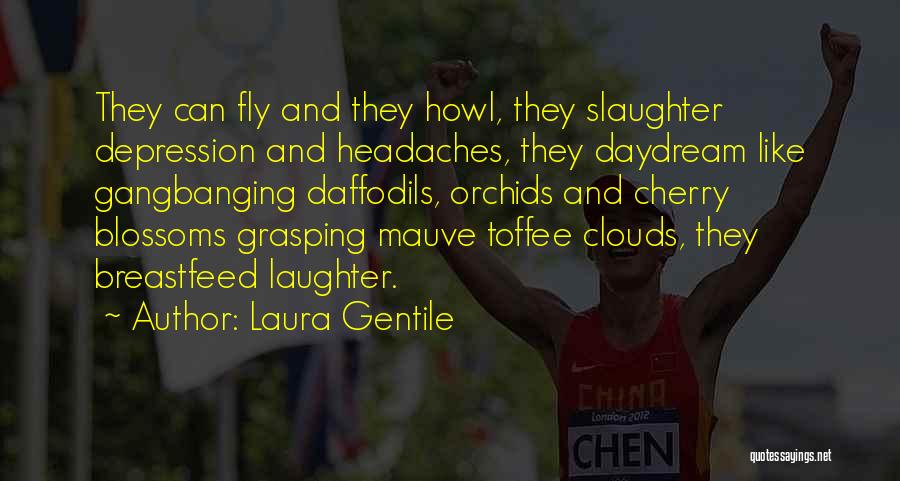 Laura Gentile Quotes: They Can Fly And They Howl, They Slaughter Depression And Headaches, They Daydream Like Gangbanging Daffodils, Orchids And Cherry Blossoms
