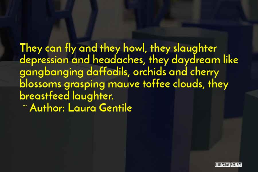 Laura Gentile Quotes: They Can Fly And They Howl, They Slaughter Depression And Headaches, They Daydream Like Gangbanging Daffodils, Orchids And Cherry Blossoms