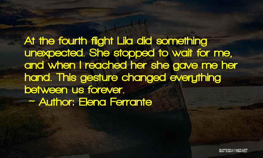 Elena Ferrante Quotes: At The Fourth Flight Lila Did Something Unexpected. She Stopped To Wait For Me, And When I Reached Her She