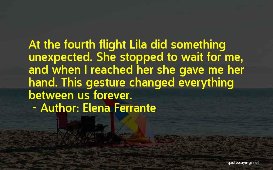 Elena Ferrante Quotes: At The Fourth Flight Lila Did Something Unexpected. She Stopped To Wait For Me, And When I Reached Her She