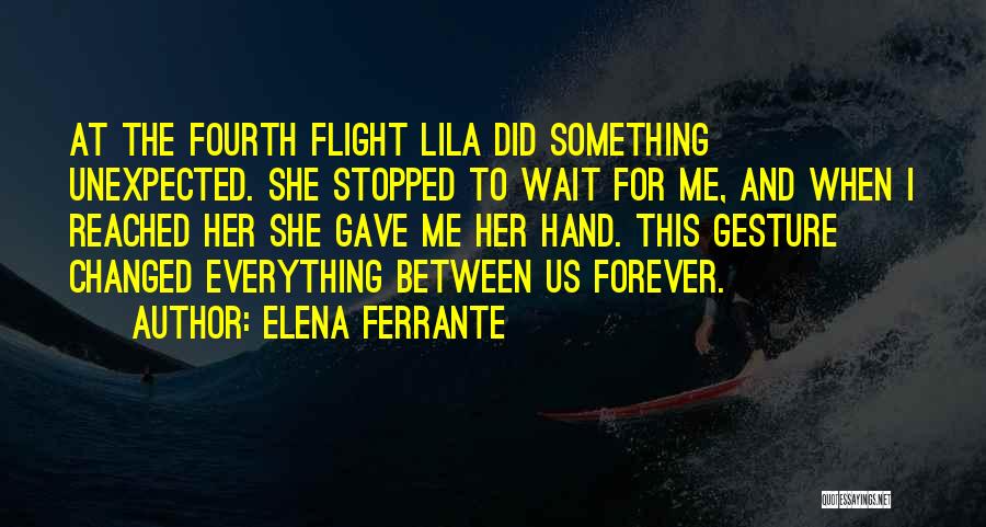 Elena Ferrante Quotes: At The Fourth Flight Lila Did Something Unexpected. She Stopped To Wait For Me, And When I Reached Her She