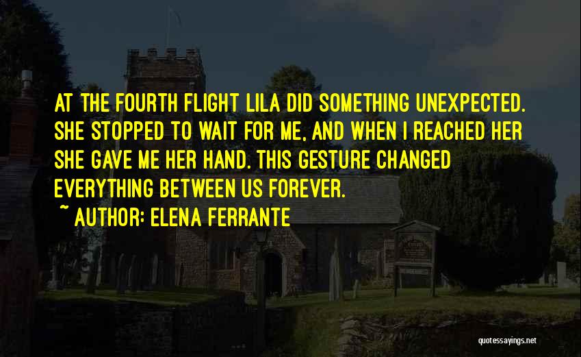 Elena Ferrante Quotes: At The Fourth Flight Lila Did Something Unexpected. She Stopped To Wait For Me, And When I Reached Her She