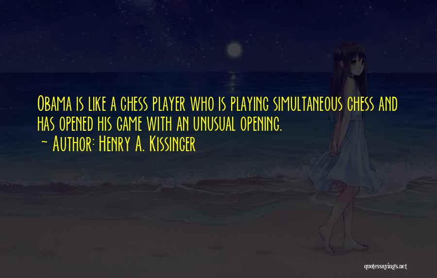 Henry A. Kissinger Quotes: Obama Is Like A Chess Player Who Is Playing Simultaneous Chess And Has Opened His Game With An Unusual Opening.