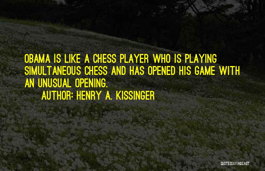 Henry A. Kissinger Quotes: Obama Is Like A Chess Player Who Is Playing Simultaneous Chess And Has Opened His Game With An Unusual Opening.