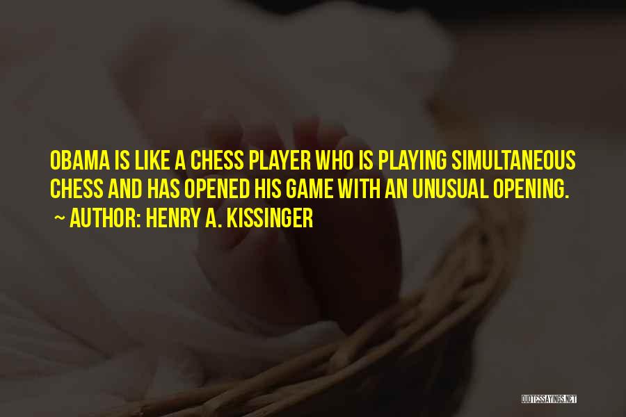 Henry A. Kissinger Quotes: Obama Is Like A Chess Player Who Is Playing Simultaneous Chess And Has Opened His Game With An Unusual Opening.