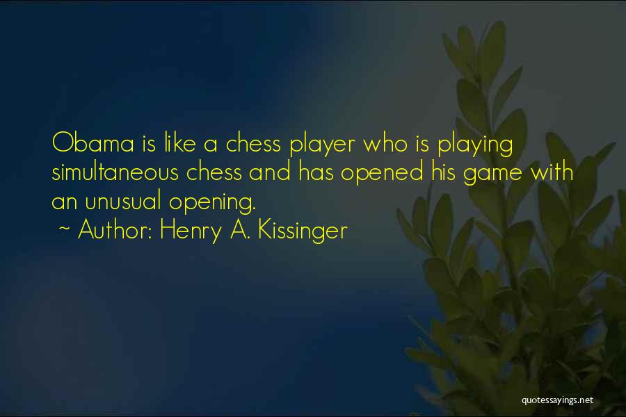 Henry A. Kissinger Quotes: Obama Is Like A Chess Player Who Is Playing Simultaneous Chess And Has Opened His Game With An Unusual Opening.