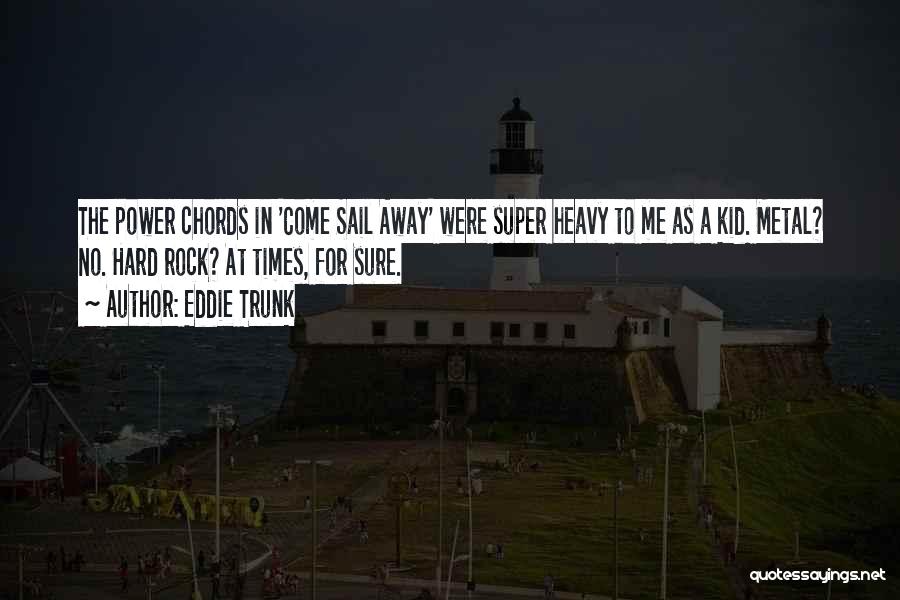 Eddie Trunk Quotes: The Power Chords In 'come Sail Away' Were Super Heavy To Me As A Kid. Metal? No. Hard Rock? At