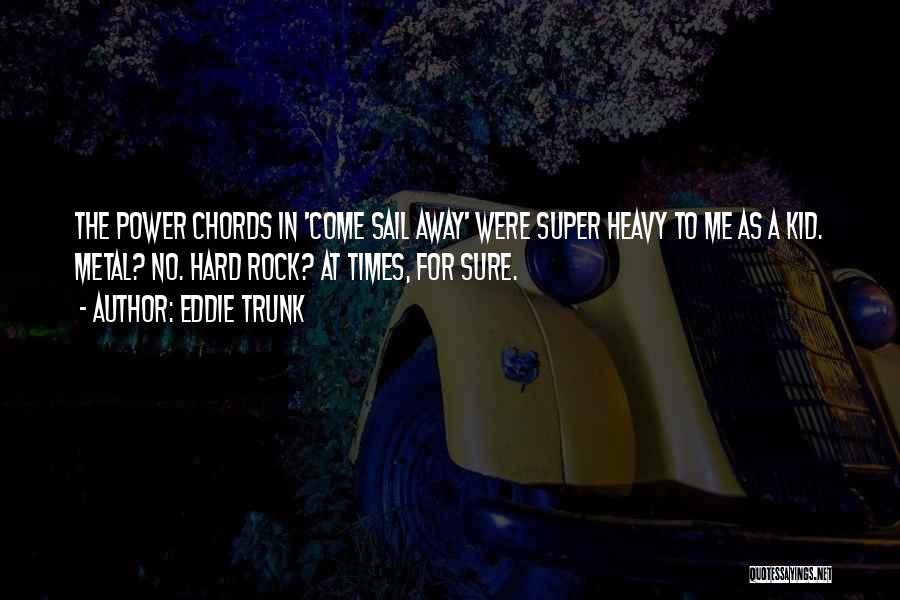 Eddie Trunk Quotes: The Power Chords In 'come Sail Away' Were Super Heavy To Me As A Kid. Metal? No. Hard Rock? At