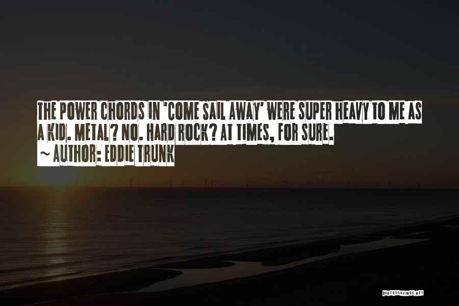 Eddie Trunk Quotes: The Power Chords In 'come Sail Away' Were Super Heavy To Me As A Kid. Metal? No. Hard Rock? At