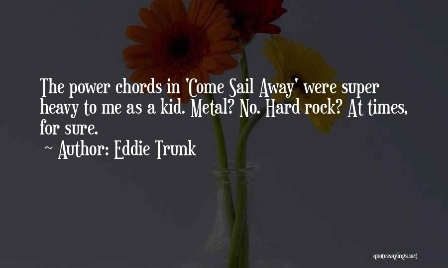 Eddie Trunk Quotes: The Power Chords In 'come Sail Away' Were Super Heavy To Me As A Kid. Metal? No. Hard Rock? At