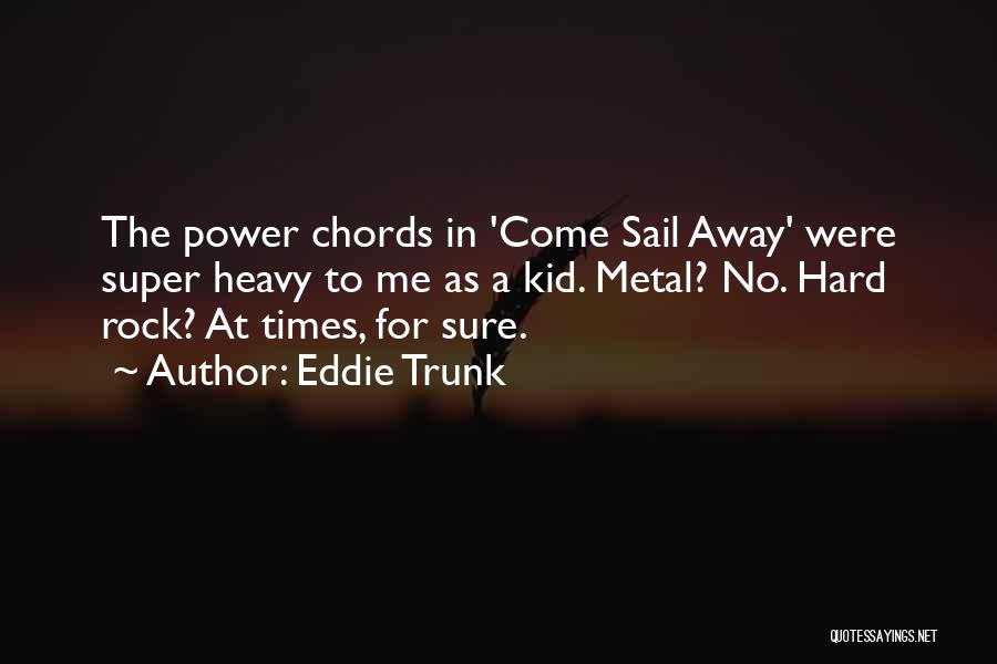Eddie Trunk Quotes: The Power Chords In 'come Sail Away' Were Super Heavy To Me As A Kid. Metal? No. Hard Rock? At