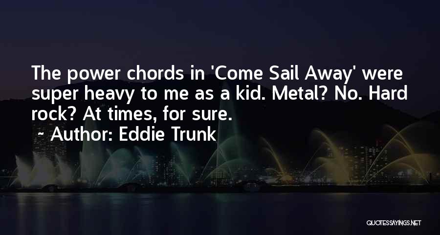 Eddie Trunk Quotes: The Power Chords In 'come Sail Away' Were Super Heavy To Me As A Kid. Metal? No. Hard Rock? At