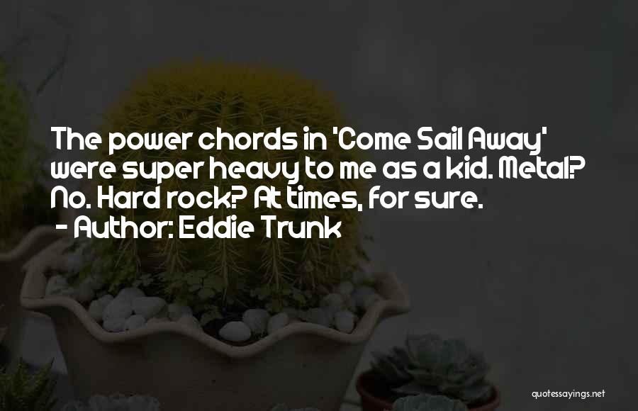 Eddie Trunk Quotes: The Power Chords In 'come Sail Away' Were Super Heavy To Me As A Kid. Metal? No. Hard Rock? At