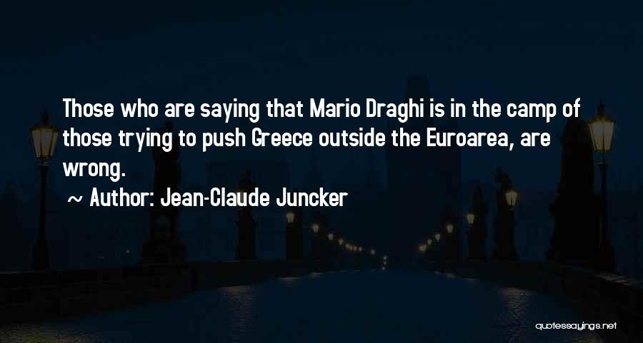 Jean-Claude Juncker Quotes: Those Who Are Saying That Mario Draghi Is In The Camp Of Those Trying To Push Greece Outside The Euroarea,