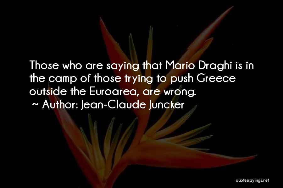 Jean-Claude Juncker Quotes: Those Who Are Saying That Mario Draghi Is In The Camp Of Those Trying To Push Greece Outside The Euroarea,