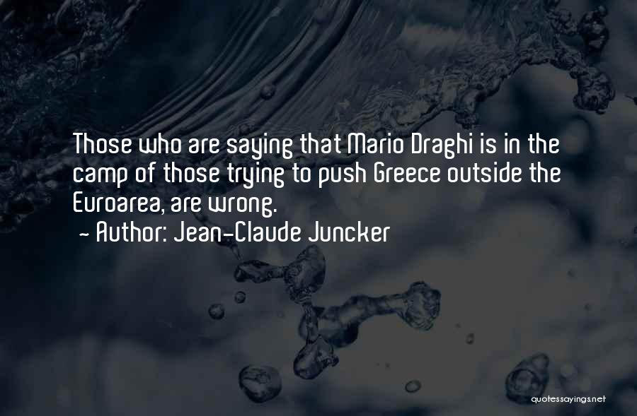 Jean-Claude Juncker Quotes: Those Who Are Saying That Mario Draghi Is In The Camp Of Those Trying To Push Greece Outside The Euroarea,