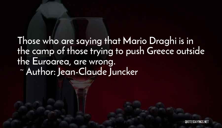 Jean-Claude Juncker Quotes: Those Who Are Saying That Mario Draghi Is In The Camp Of Those Trying To Push Greece Outside The Euroarea,