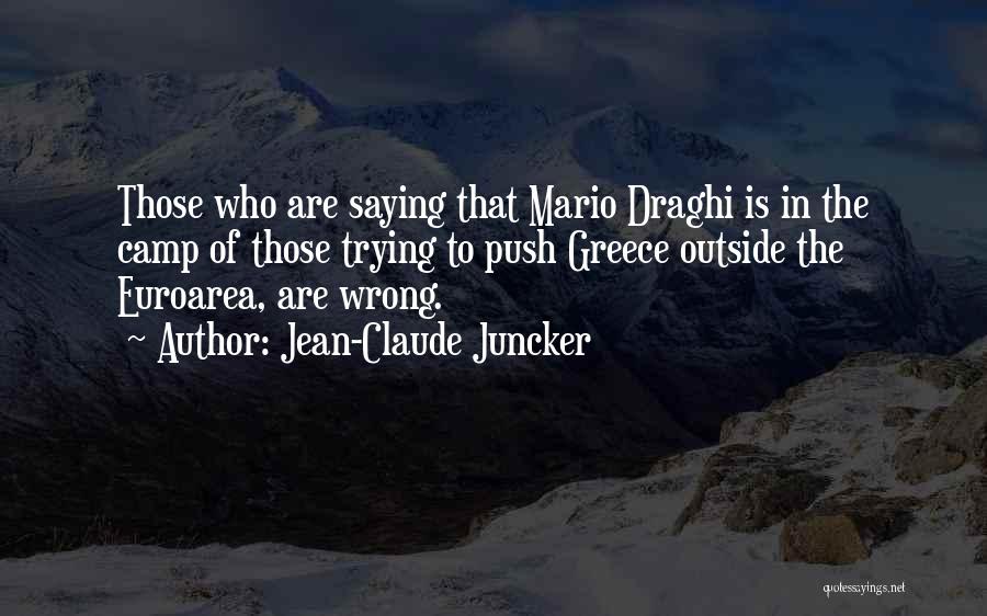 Jean-Claude Juncker Quotes: Those Who Are Saying That Mario Draghi Is In The Camp Of Those Trying To Push Greece Outside The Euroarea,