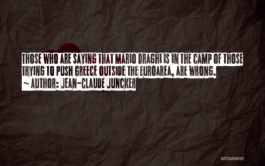 Jean-Claude Juncker Quotes: Those Who Are Saying That Mario Draghi Is In The Camp Of Those Trying To Push Greece Outside The Euroarea,