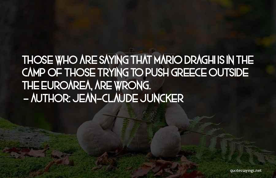 Jean-Claude Juncker Quotes: Those Who Are Saying That Mario Draghi Is In The Camp Of Those Trying To Push Greece Outside The Euroarea,