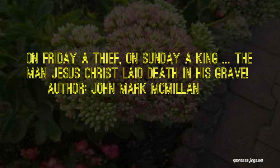 John Mark McMillan Quotes: On Friday A Thief, On Sunday A King ... The Man Jesus Christ Laid Death In His Grave!