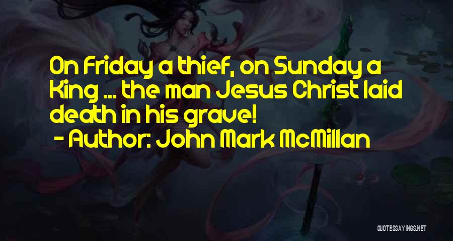 John Mark McMillan Quotes: On Friday A Thief, On Sunday A King ... The Man Jesus Christ Laid Death In His Grave!