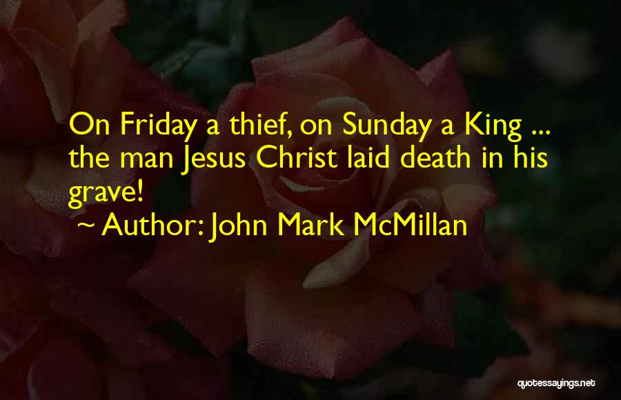 John Mark McMillan Quotes: On Friday A Thief, On Sunday A King ... The Man Jesus Christ Laid Death In His Grave!