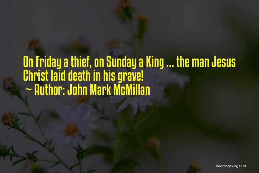 John Mark McMillan Quotes: On Friday A Thief, On Sunday A King ... The Man Jesus Christ Laid Death In His Grave!