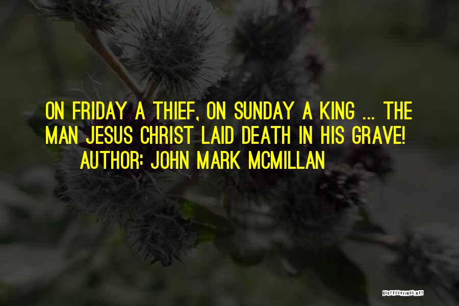 John Mark McMillan Quotes: On Friday A Thief, On Sunday A King ... The Man Jesus Christ Laid Death In His Grave!