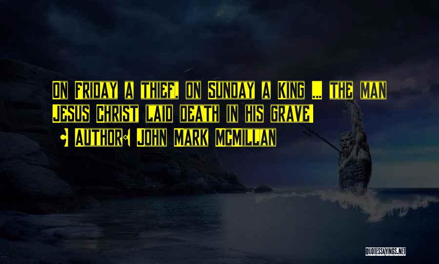 John Mark McMillan Quotes: On Friday A Thief, On Sunday A King ... The Man Jesus Christ Laid Death In His Grave!