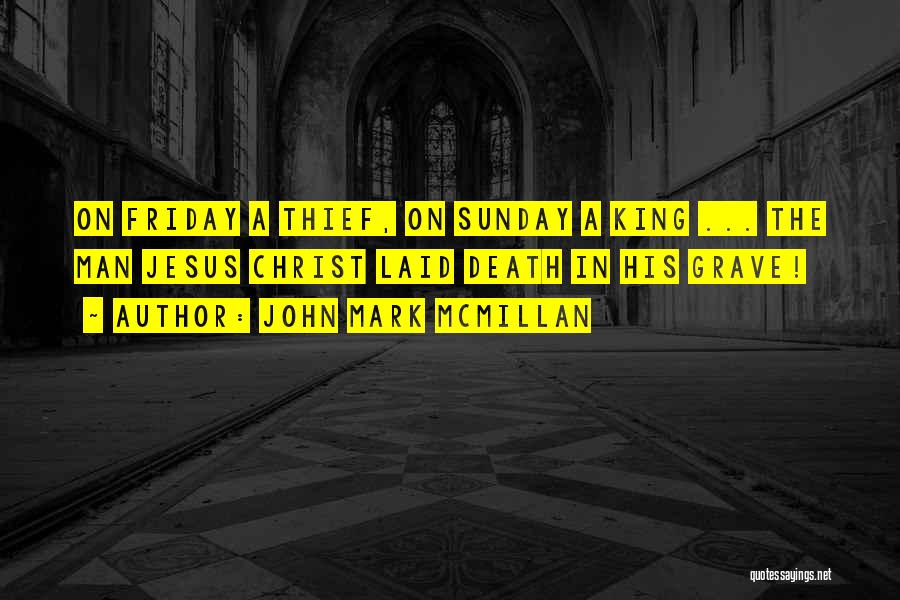 John Mark McMillan Quotes: On Friday A Thief, On Sunday A King ... The Man Jesus Christ Laid Death In His Grave!