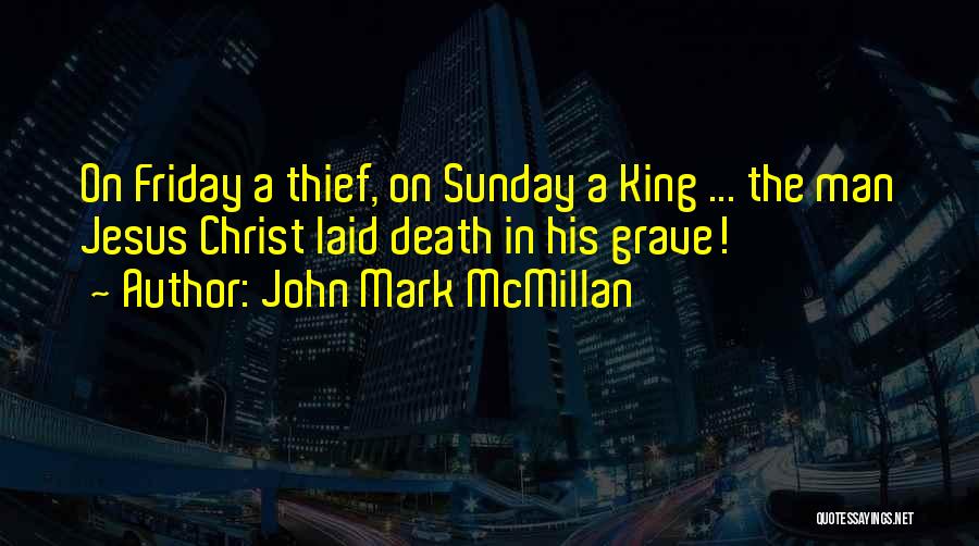 John Mark McMillan Quotes: On Friday A Thief, On Sunday A King ... The Man Jesus Christ Laid Death In His Grave!