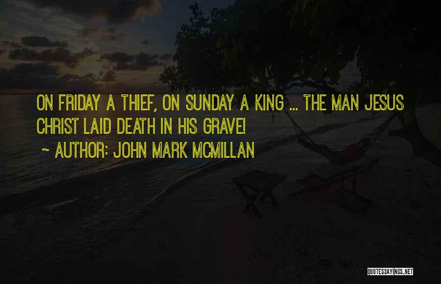 John Mark McMillan Quotes: On Friday A Thief, On Sunday A King ... The Man Jesus Christ Laid Death In His Grave!