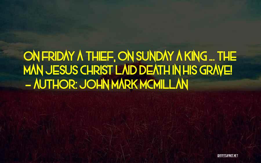 John Mark McMillan Quotes: On Friday A Thief, On Sunday A King ... The Man Jesus Christ Laid Death In His Grave!